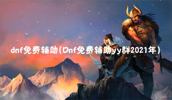 dnf免费辅助(Dnf免费辅助yy群2021年)